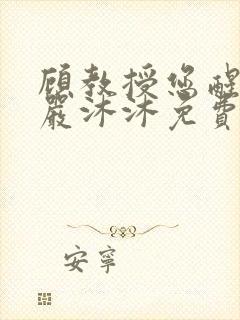 顾教授您醒了吗严沐沐免费阅读全文小说