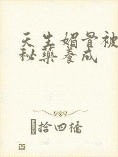 天生媚骨被爹娘秘药养成