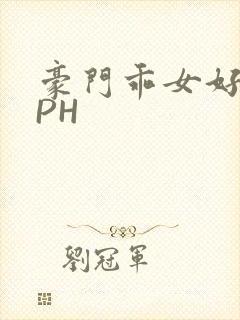 豪门乖女好紧NPH