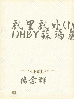 戏里戏外(1V1)HBY苏玛丽全文免费阅读