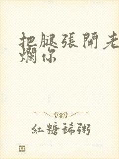 把腿张开老子臊烂你
