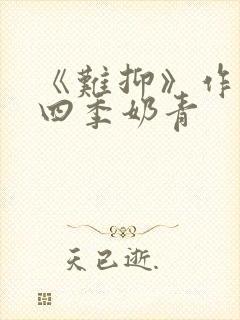 《难抑》作者:四季奶青