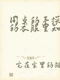 同桌的手探到我的衣服里知乎免费