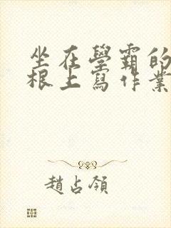 坐在学霸的大紫根上写作业