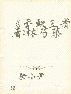 《香软玉滑》作者:林芍药