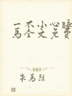 一不小心睡了竹马全文免费阅读