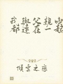 我与父亲吃饭时都连在一起