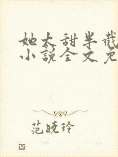 她太甜半截白菜小说全文免费阅读