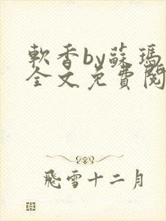 软香by苏玛丽全文免费阅读笔趣封面