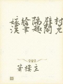 嫁给隔壁村的糙汉笔趣阁免费阅读