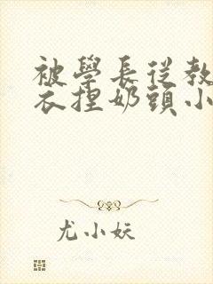 被学长从教室扒衣捏奶头小说