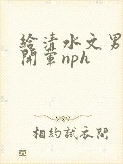 给清水文男主们开荤nph