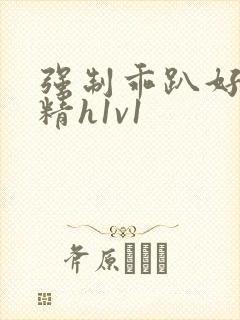 强制乖趴好灌浓精h1v1