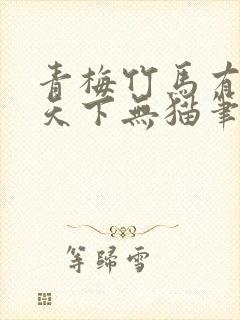 青梅竹马有时尽天下无猫笔趣阁