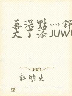 再深点灬舒服灬大了添JUWU封面