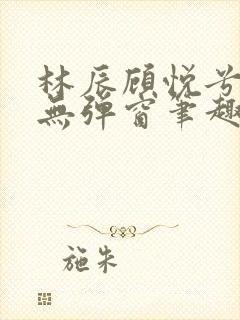 林辰顾悦兮正版无弹窗笔趣阁封面