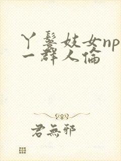 丫鬟妓女np被一群人伦封面
