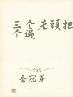 三个老头把我啃个遍