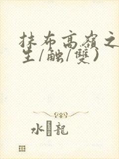 抹布高岭之花(生/触/双)