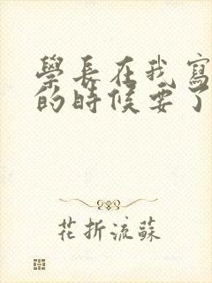 学长在我写作业的时候要了我