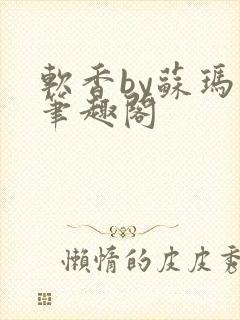 软香by苏玛丽笔趣阁