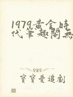 1979黄金时代笔趣阁无弹窗无错版