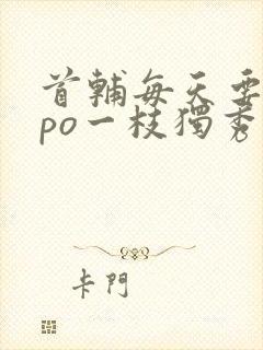首辅每天要不够po一枝独秀