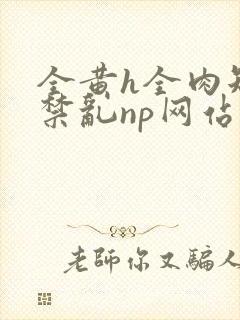 全黄h全肉短篇禁乱np网站封面