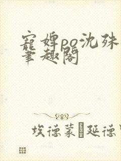 宠婢po沈殊辞笔趣阁