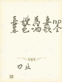 长嫂为妻npn暮色酒歌全文免费阅读笔趣阁