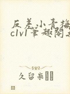 反差小青梅不经c1v1笔趣阁无弹窗