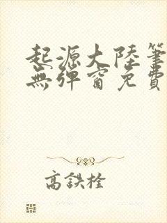起源大陆笔趣阁无弹窗免费阅读