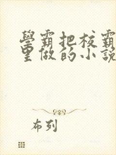 学霸把校霸往死里做的小说封面
