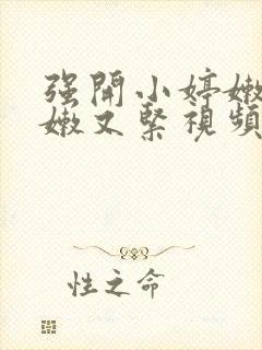 强开小婷嫩苞又嫩又紧视频