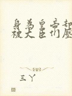 身为皇帝却每天被大臣们压
