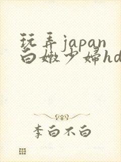 玩弄japan白嫩少妇hd小说