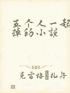 五个人一起会坏掉的小说
