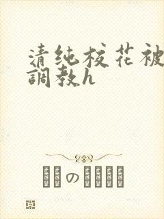清纯校花被地狱调教h