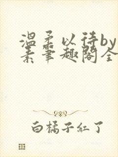 温柔以待by吃素笔趣阁全文免费阅读