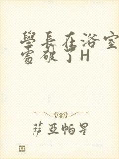 学长在浴室把我处破了H封面