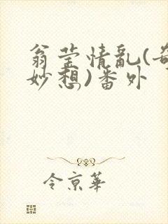翁莹情乱(奇思妙想)番外