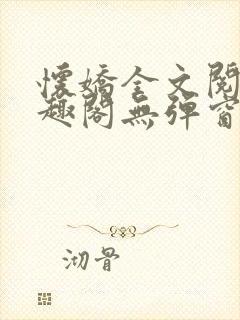 怀娇全文阅读笔趣阁无弹窗