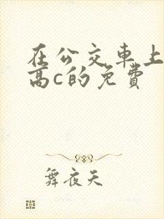 在公交车上弄到高c的免费