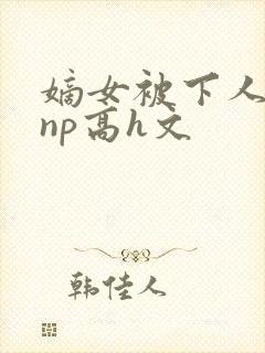 嫡女被下人凌虐np高h文