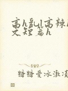 高h乱l高辣h文短篇h