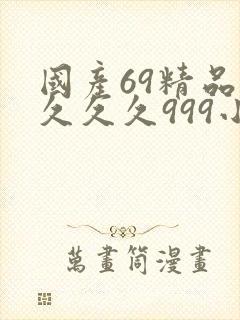 国产69精品久久久久999小说