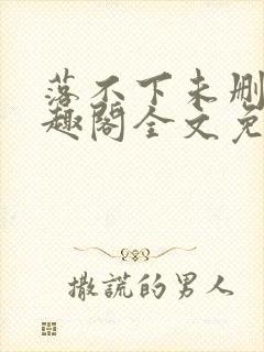 落不下未删减笔趣阁全文免费阅读