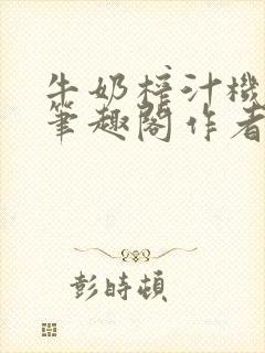 牛奶榨汁机po笔趣阁作者炖一碗汤无广封面
