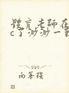体育老师在单杠c了渺渺一节课封面