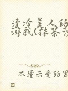 清冷美人的神奇游戏(抹茶沙冰)全文阅读